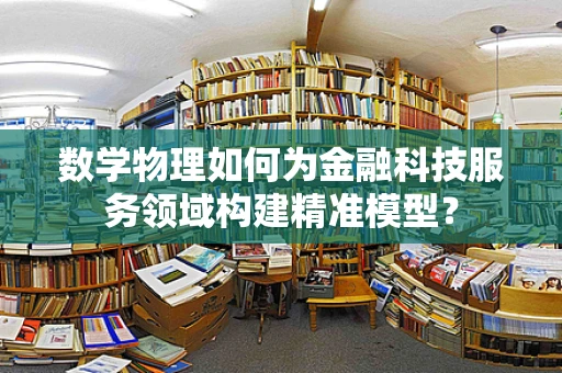数学物理如何为金融科技服务领域构建精准模型？