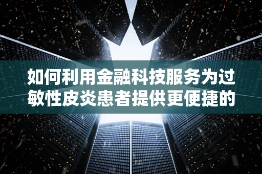 如何利用金融科技服务为过敏性皮炎患者提供更便捷的医疗资金解决方案？