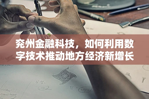 兖州金融科技，如何利用数字技术推动地方经济新增长？