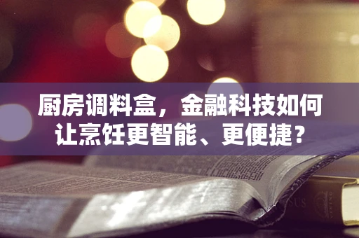 厨房调料盒，金融科技如何让烹饪更智能、更便捷？
