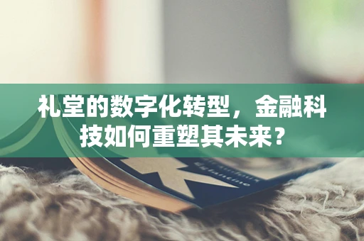礼堂的数字化转型，金融科技如何重塑其未来？