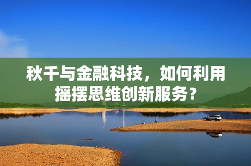 秋千与金融科技，如何利用摇摆思维创新服务？