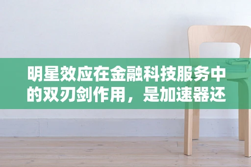 明星效应在金融科技服务中的双刃剑作用，是加速器还是风险源？