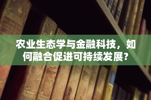 农业生态学与金融科技，如何融合促进可持续发展？