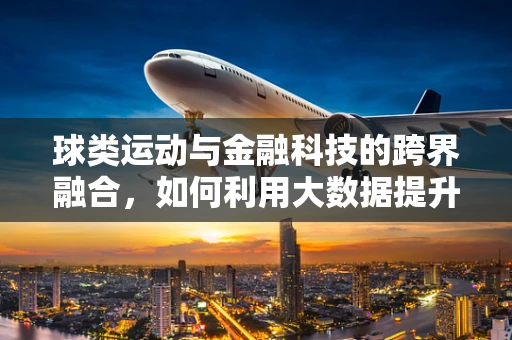球类运动与金融科技的跨界融合，如何利用大数据提升赛事管理效率？
