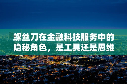螺丝刀在金融科技服务中的隐秘角色，是工具还是思维工具？