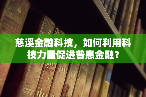 慈溪金融科技，如何利用科技力量促进普惠金融？