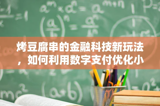 烤豆腐串的金融科技新玩法，如何利用数字支付优化小微餐饮业？