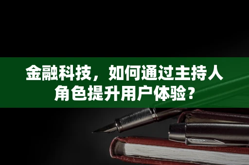 金融科技，如何通过主持人角色提升用户体验？
