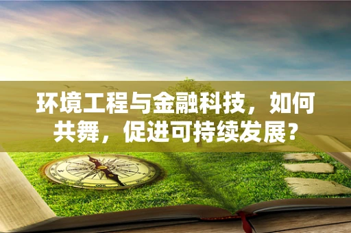 环境工程与金融科技，如何共舞，促进可持续发展？
