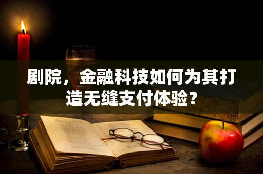 剧院，金融科技如何为其打造无缝支付体验？