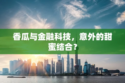 香瓜与金融科技，意外的甜蜜结合？