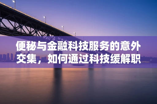 便秘与金融科技服务的意外交集，如何通过科技缓解职场‘肠’识问题？