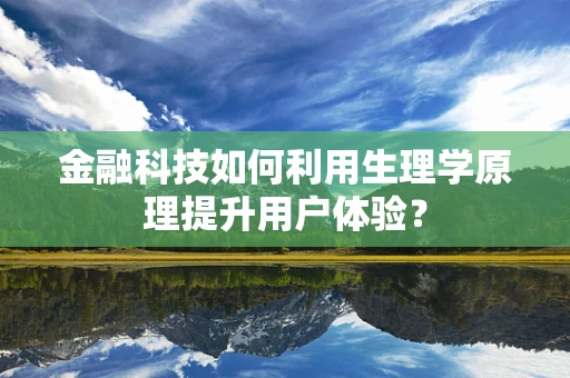 金融科技如何利用生理学原理提升用户体验？