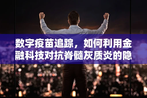 数字疫苗追踪，如何利用金融科技对抗脊髓灰质炎的隐形挑战？