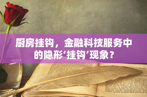 厨房挂钩，金融科技服务中的隐形‘挂钩’现象？