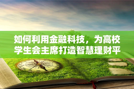 如何利用金融科技，为高校学生会主席打造智慧理财平台？