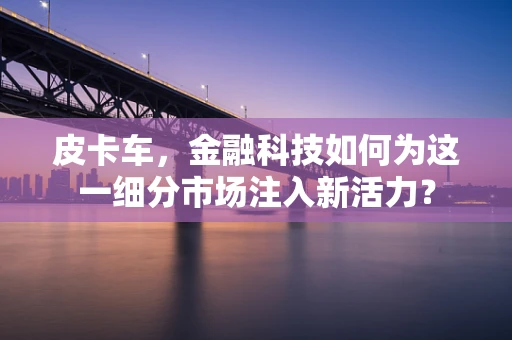 皮卡车，金融科技如何为这一细分市场注入新活力？