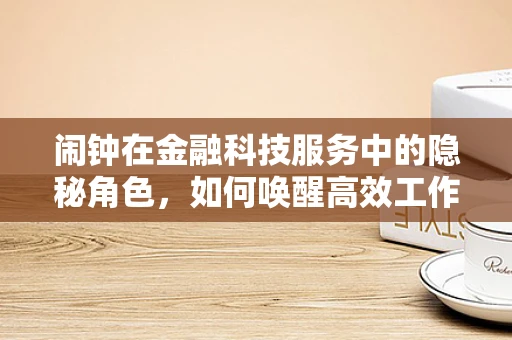 闹钟在金融科技服务中的隐秘角色，如何唤醒高效工作流？