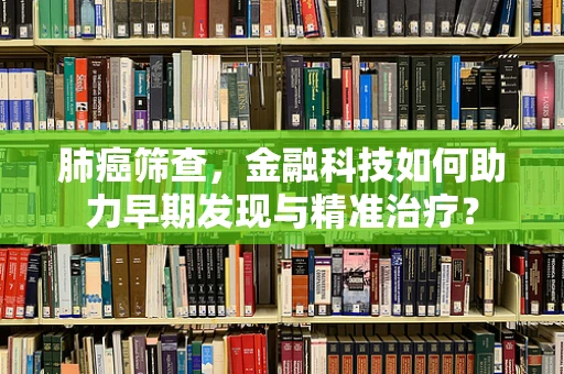 肺癌筛查，金融科技如何助力早期发现与精准治疗？
