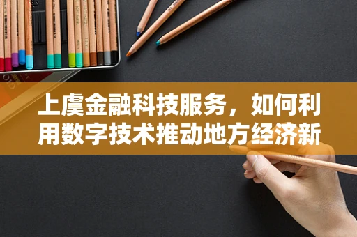 上虞金融科技服务，如何利用数字技术推动地方经济新增长？