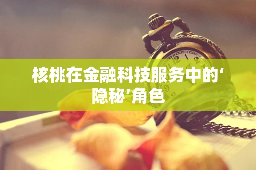 核桃在金融科技服务中的‘隐秘’角色
