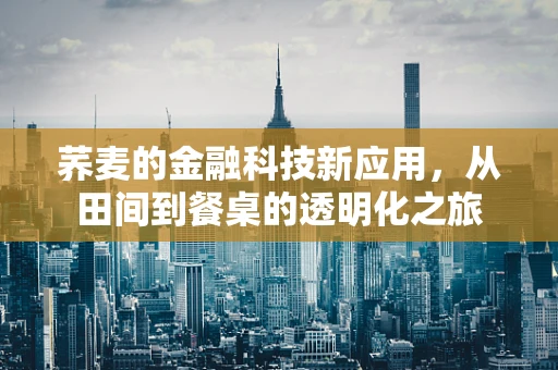 荞麦的金融科技新应用，从田间到餐桌的透明化之旅
