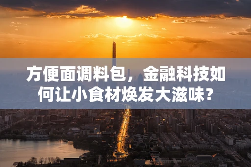 方便面调料包，金融科技如何让小食材焕发大滋味？