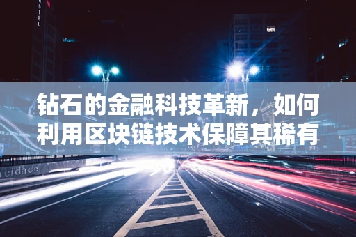 钻石的金融科技革新，如何利用区块链技术保障其稀有性与价值？