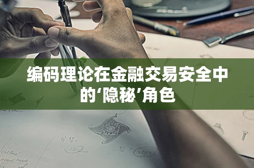 编码理论在金融交易安全中的‘隐秘’角色
