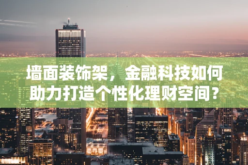 墙面装饰架，金融科技如何助力打造个性化理财空间？