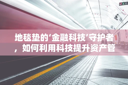 地毯垫的‘金融科技’守护者，如何利用科技提升资产管理效率？