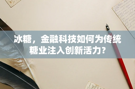 冰糖，金融科技如何为传统糖业注入创新活力？