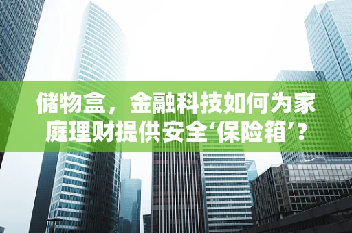 储物盒，金融科技如何为家庭理财提供安全‘保险箱’？