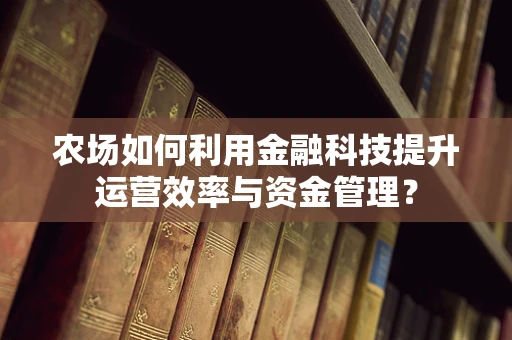 农场如何利用金融科技提升运营效率与资金管理？