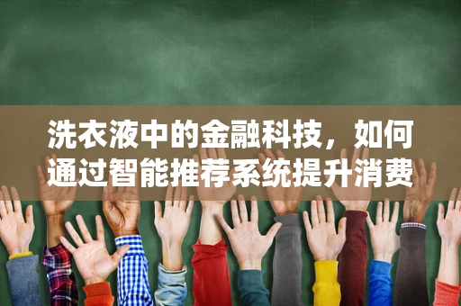 洗衣液中的金融科技，如何通过智能推荐系统提升消费者体验？