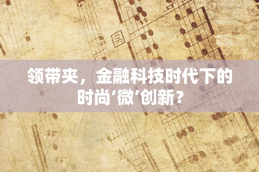 领带夹，金融科技时代下的时尚‘微’创新？