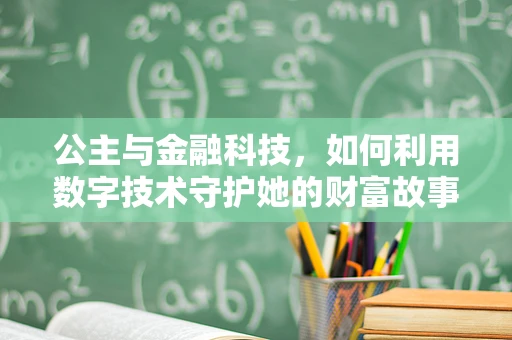 公主与金融科技，如何利用数字技术守护她的财富故事？