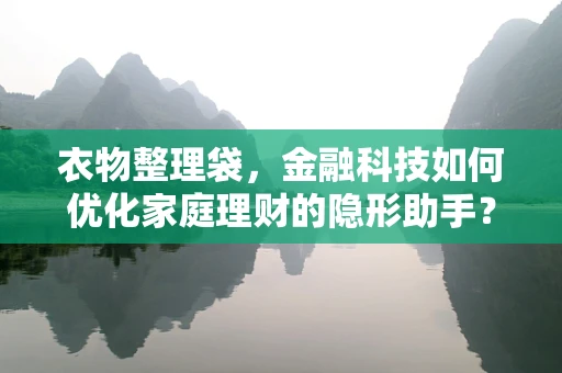 衣物整理袋，金融科技如何优化家庭理财的隐形助手？