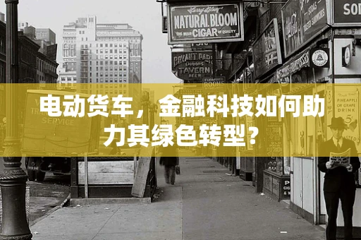 电动货车，金融科技如何助力其绿色转型？