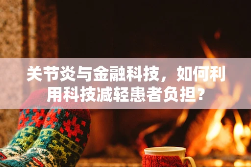 关节炎与金融科技，如何利用科技减轻患者负担？