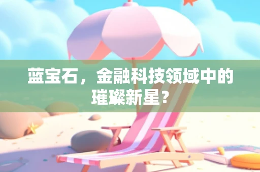 蓝宝石，金融科技领域中的璀璨新星？