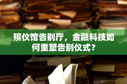 殡仪馆告别厅，金融科技如何重塑告别仪式？