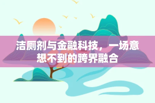 洁厕剂与金融科技，一场意想不到的跨界融合