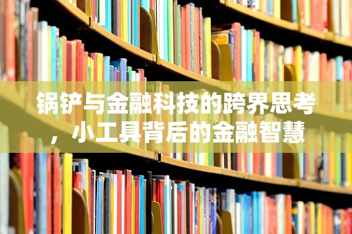 锅铲与金融科技的跨界思考，小工具背后的金融智慧