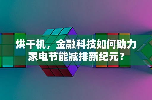 烘干机，金融科技如何助力家电节能减排新纪元？