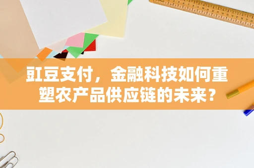 豇豆支付，金融科技如何重塑农产品供应链的未来？