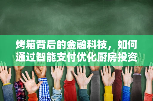 烤箱背后的金融科技，如何通过智能支付优化厨房投资？