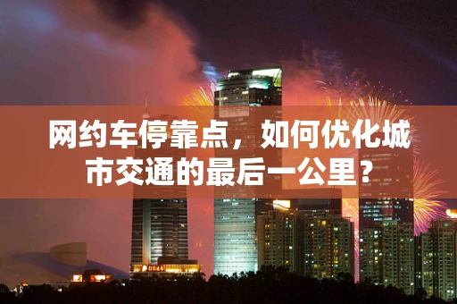 网约车停靠点，如何优化城市交通的最后一公里？