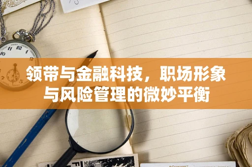 领带与金融科技，职场形象与风险管理的微妙平衡